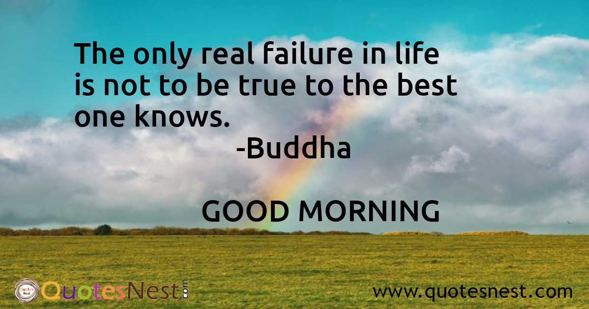 The only real failure in life is not to be true to the best one knows.
